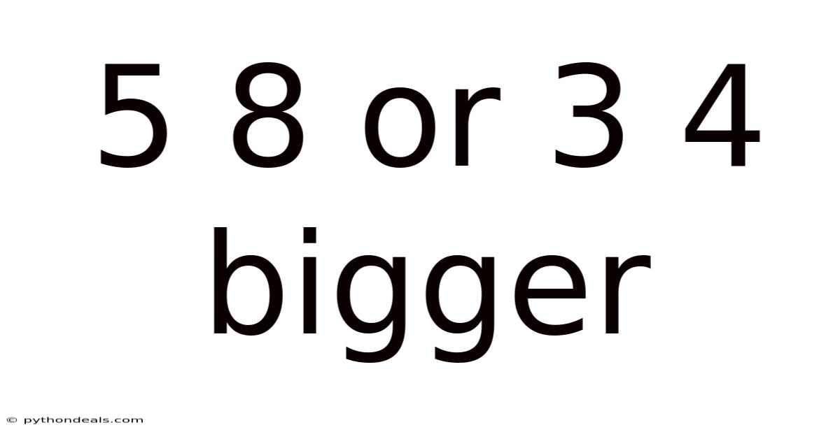 5 8 Or 3 4 Bigger