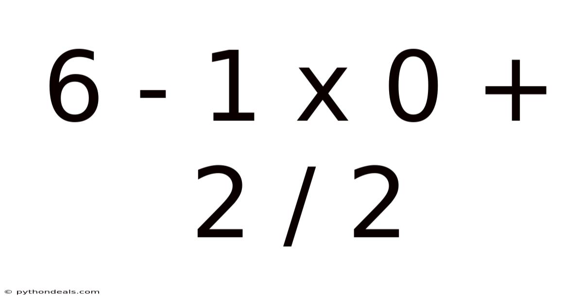 6 - 1 X 0 + 2 / 2