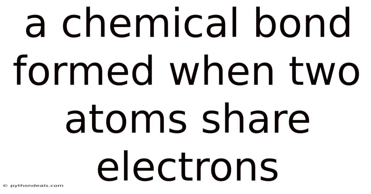 A Chemical Bond Formed When Two Atoms Share Electrons