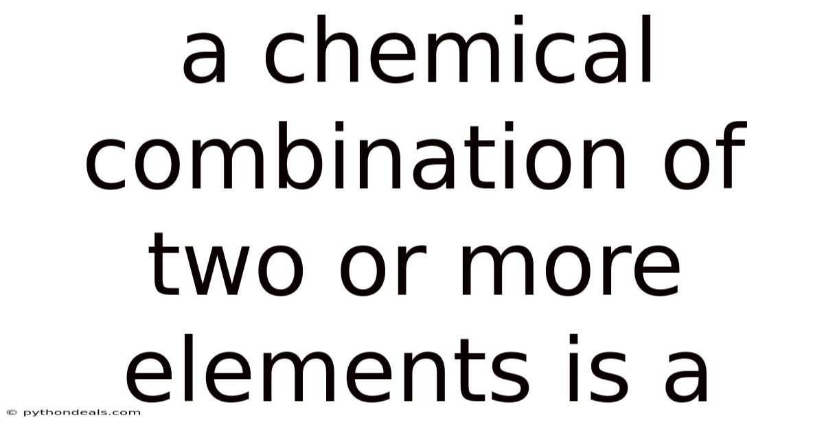 A Chemical Combination Of Two Or More Elements Is A