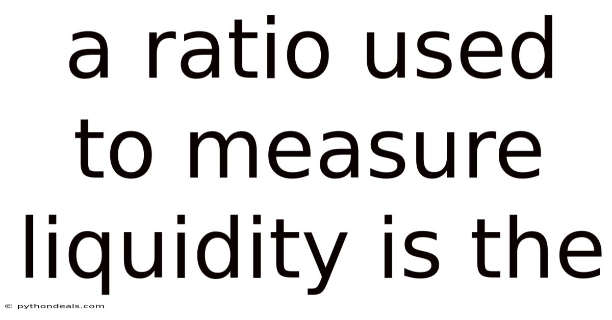 A Ratio Used To Measure Liquidity Is The
