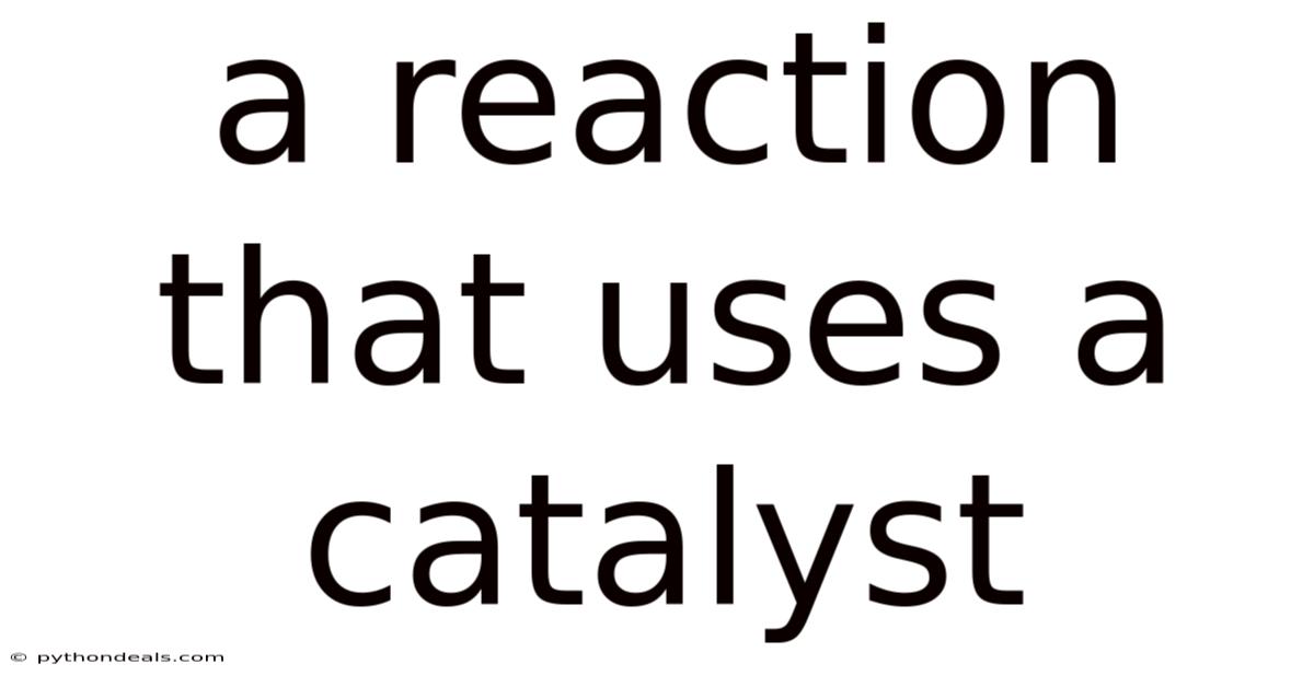 A Reaction That Uses A Catalyst
