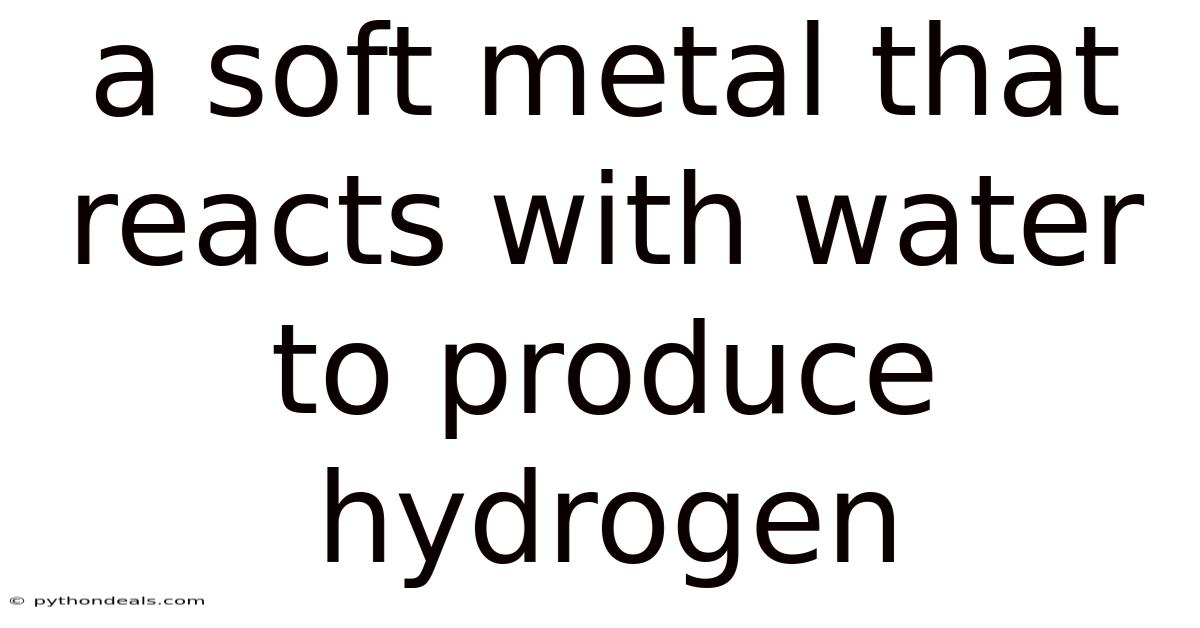 A Soft Metal That Reacts With Water To Produce Hydrogen