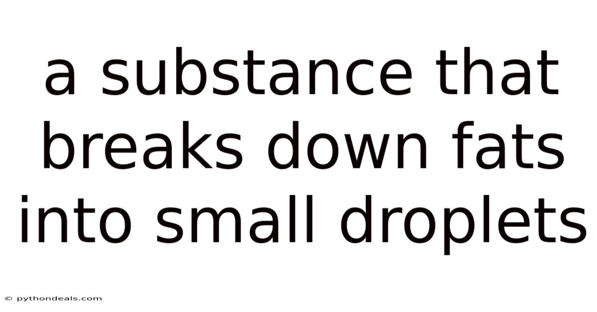 A Substance That Breaks Down Fats Into Small Droplets