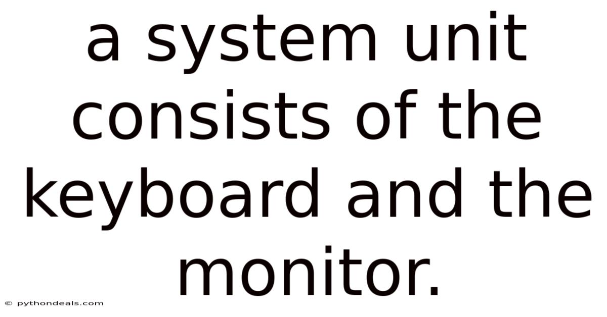 A System Unit Consists Of The Keyboard And The Monitor.