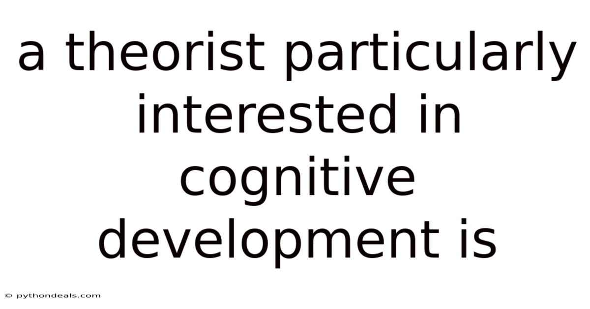 A Theorist Particularly Interested In Cognitive Development Is
