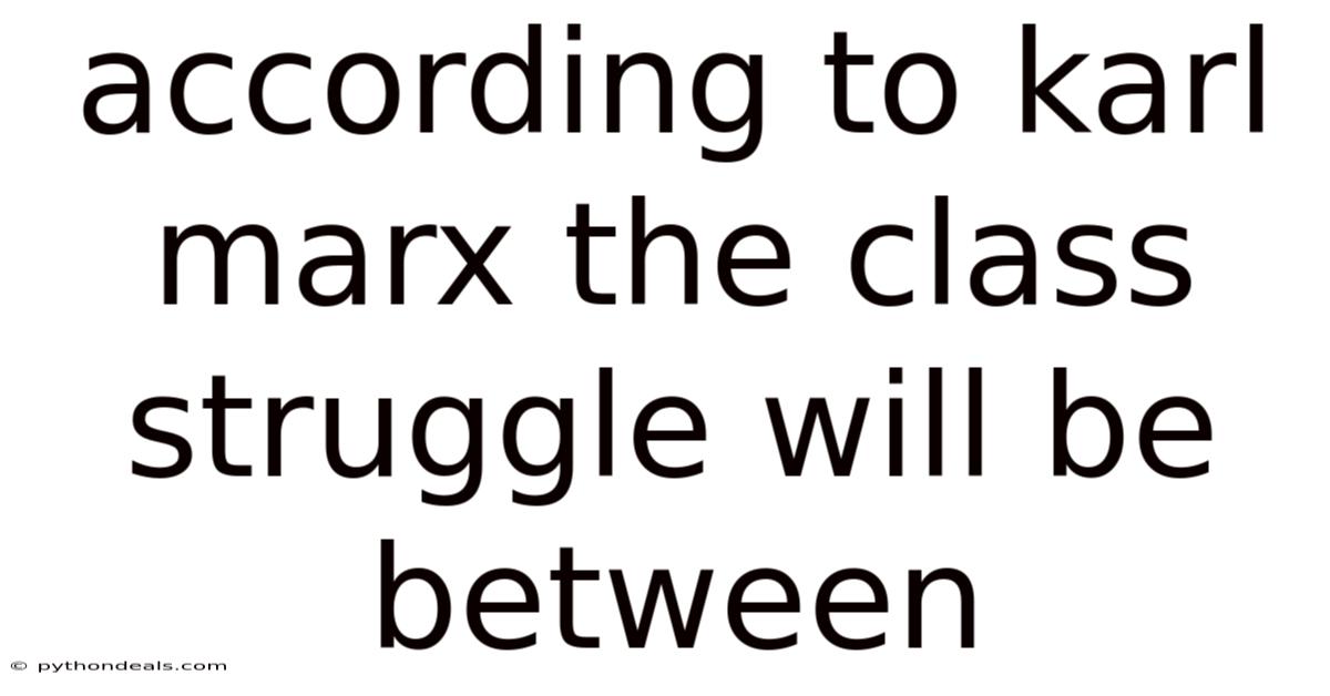 According To Karl Marx The Class Struggle Will Be Between