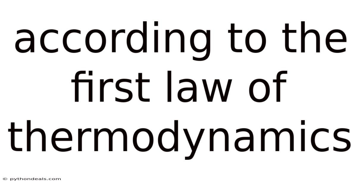 According To The First Law Of Thermodynamics