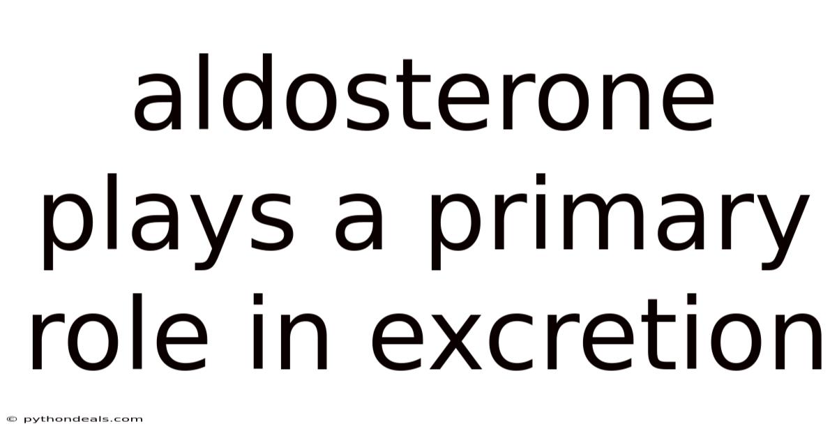 Aldosterone Plays A Primary Role In Excretion