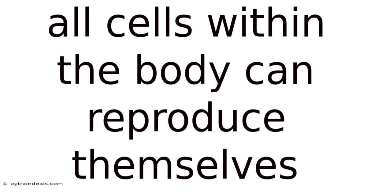 All Cells Within The Body Can Reproduce Themselves