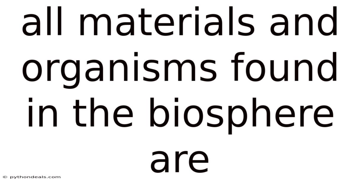 All Materials And Organisms Found In The Biosphere Are