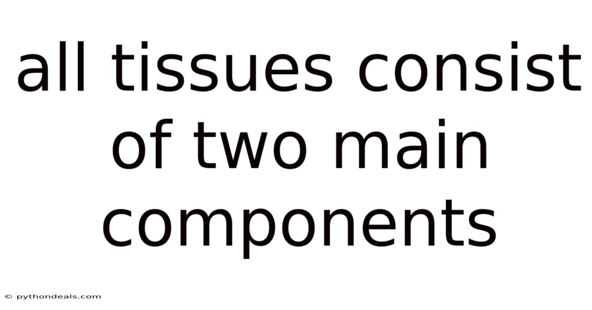 All Tissues Consist Of Two Main Components