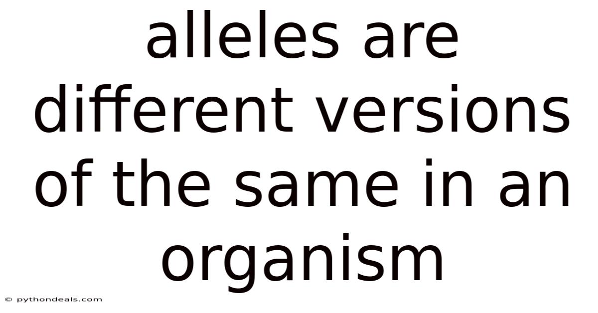 Alleles Are Different Versions Of The Same In An Organism