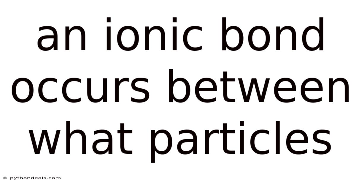 An Ionic Bond Occurs Between What Particles