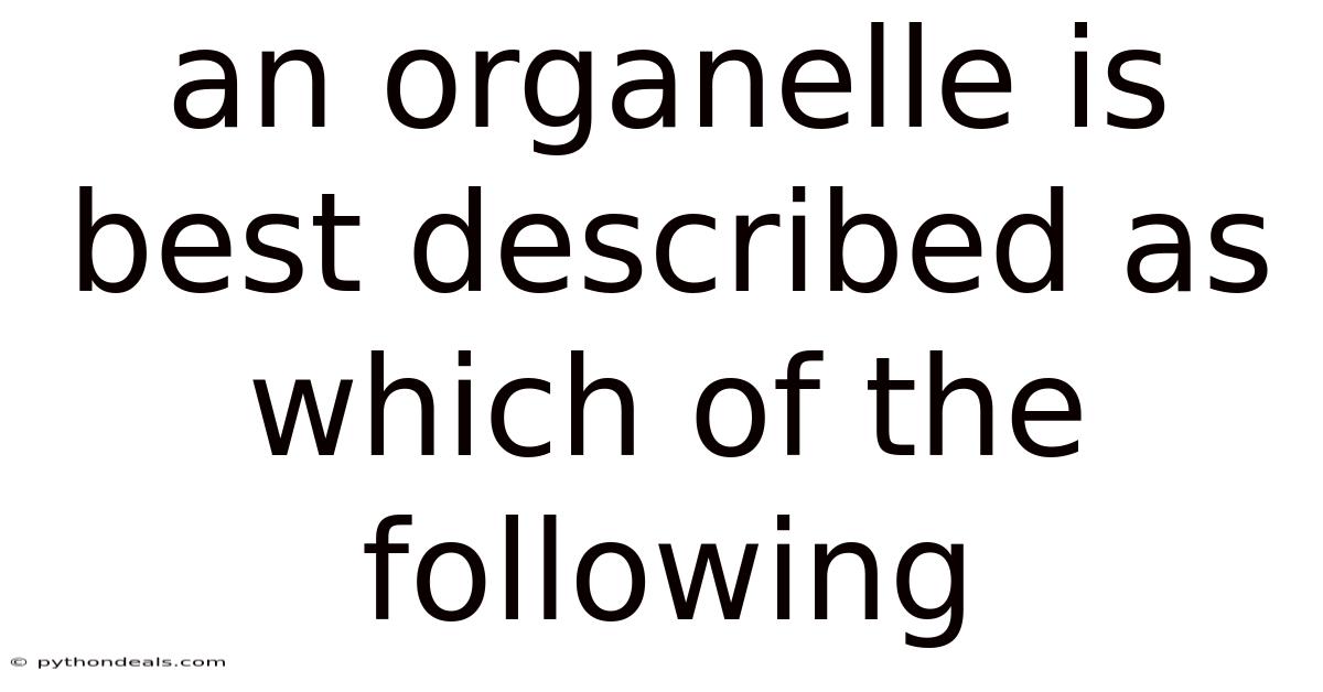 An Organelle Is Best Described As Which Of The Following