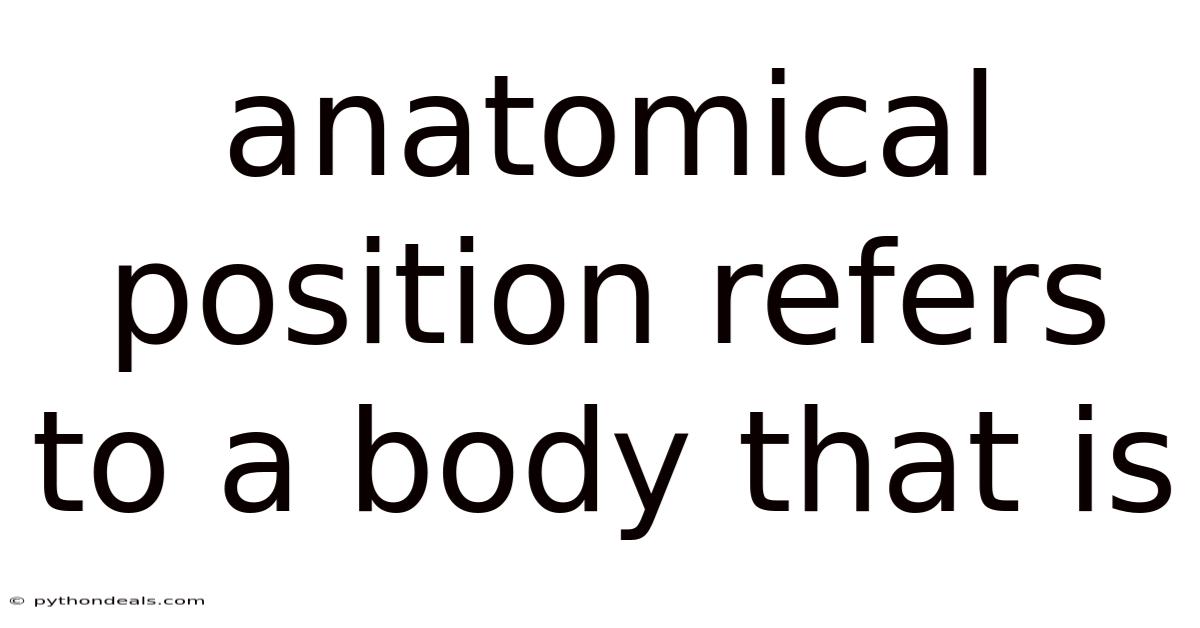 Anatomical Position Refers To A Body That Is