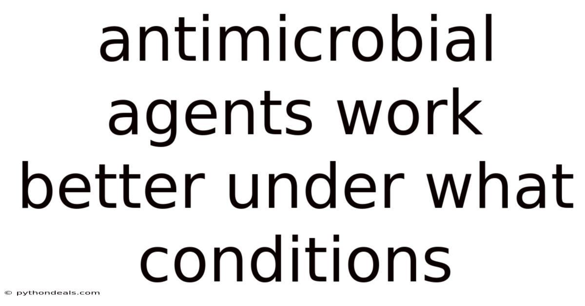 Antimicrobial Agents Work Better Under What Conditions