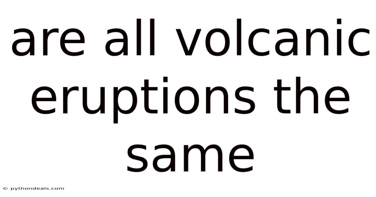 Are All Volcanic Eruptions The Same