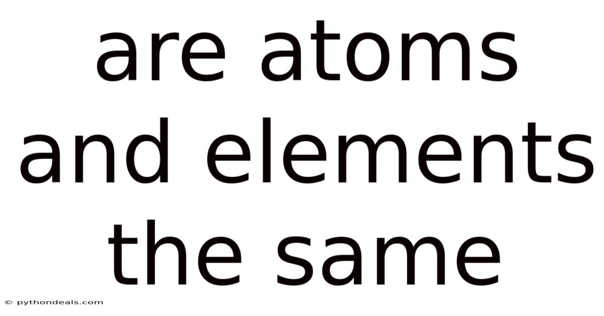 Are Atoms And Elements The Same