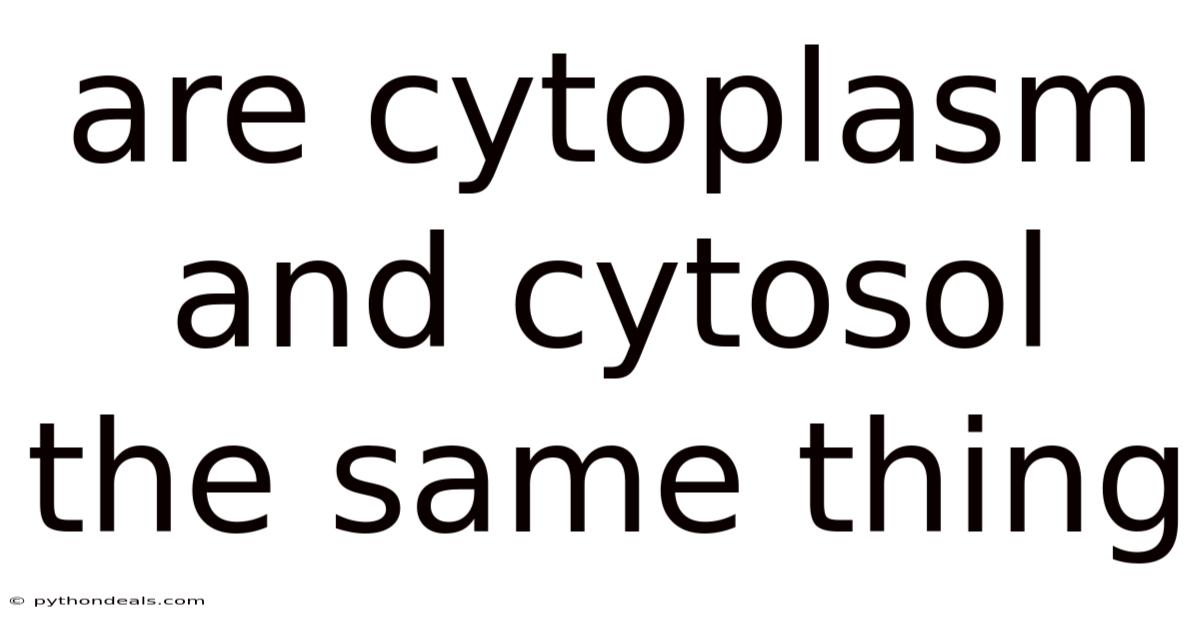 Are Cytoplasm And Cytosol The Same Thing