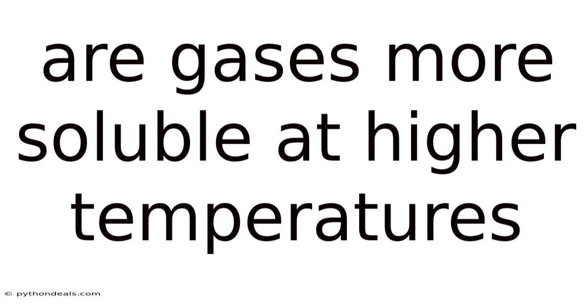Are Gases More Soluble At Higher Temperatures