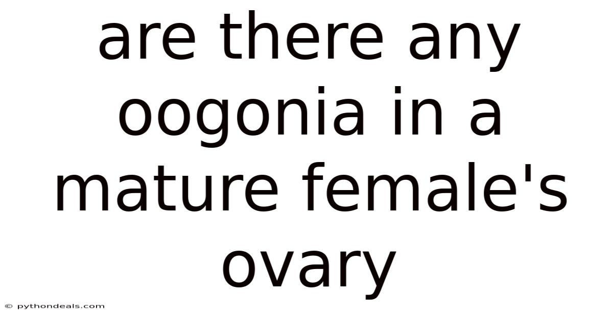 Are There Any Oogonia In A Mature Female's Ovary