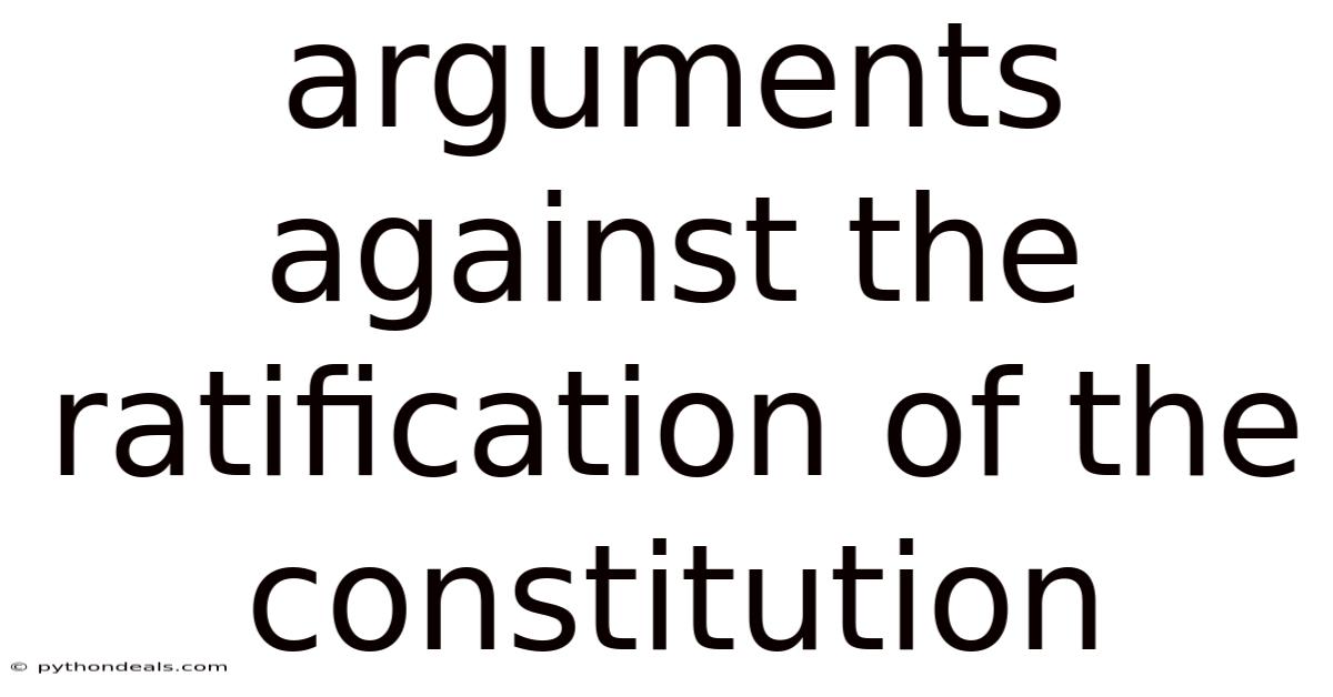 Arguments Against The Ratification Of The Constitution