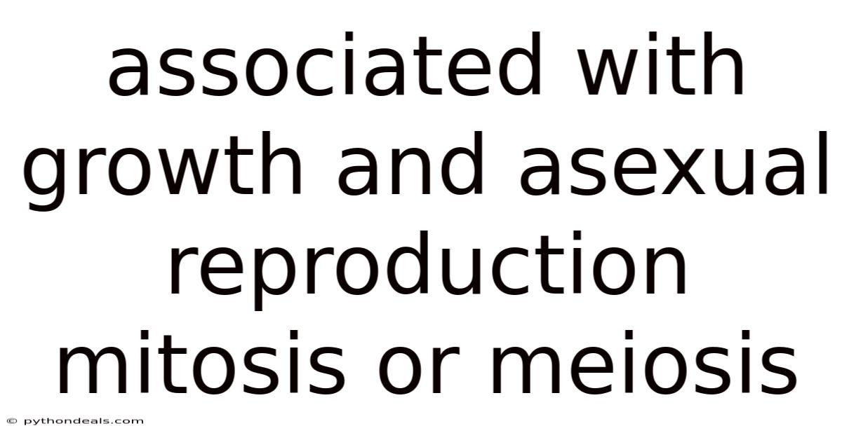 Associated With Growth And Asexual Reproduction Mitosis Or Meiosis
