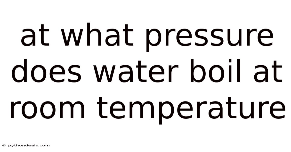 At What Pressure Does Water Boil At Room Temperature