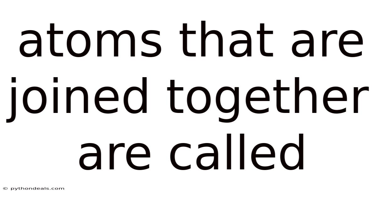 Atoms That Are Joined Together Are Called