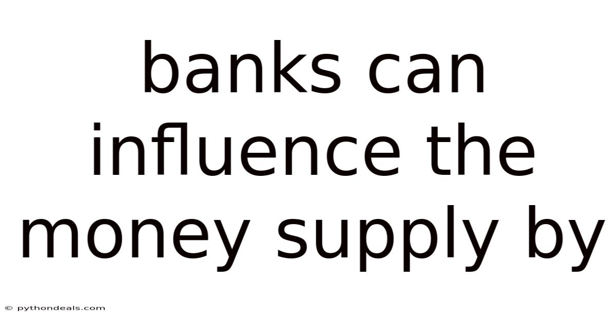 Banks Can Influence The Money Supply By
