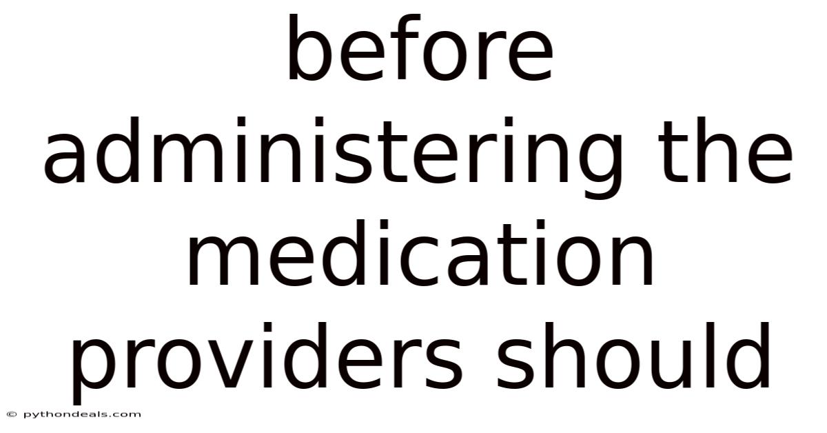 Before Administering The Medication Providers Should