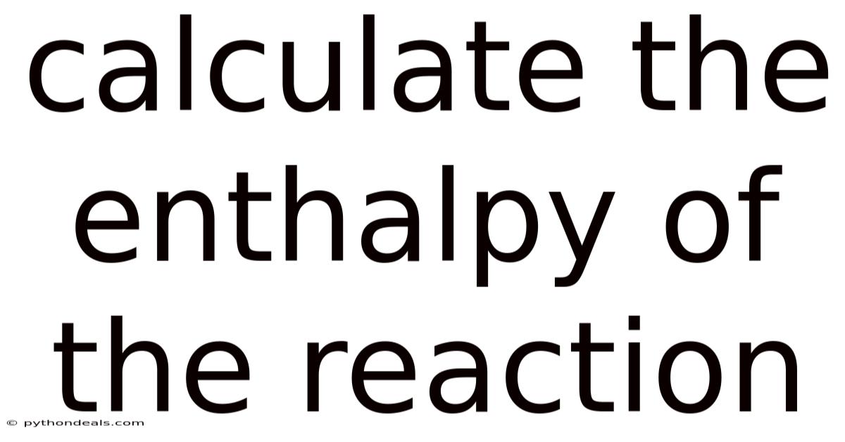 Calculate The Enthalpy Of The Reaction