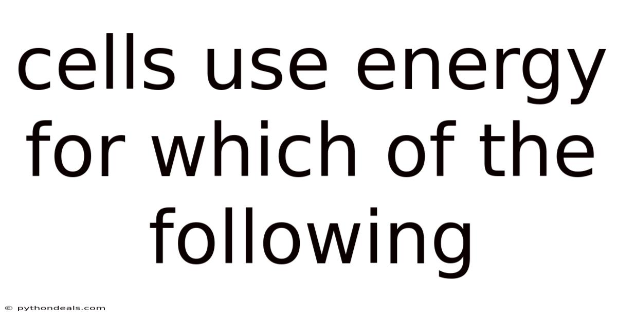 Cells Use Energy For Which Of The Following