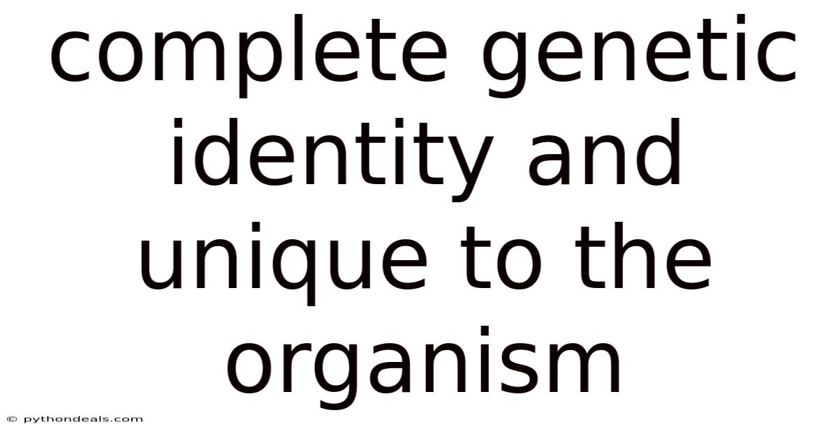 Complete Genetic Identity And Unique To The Organism