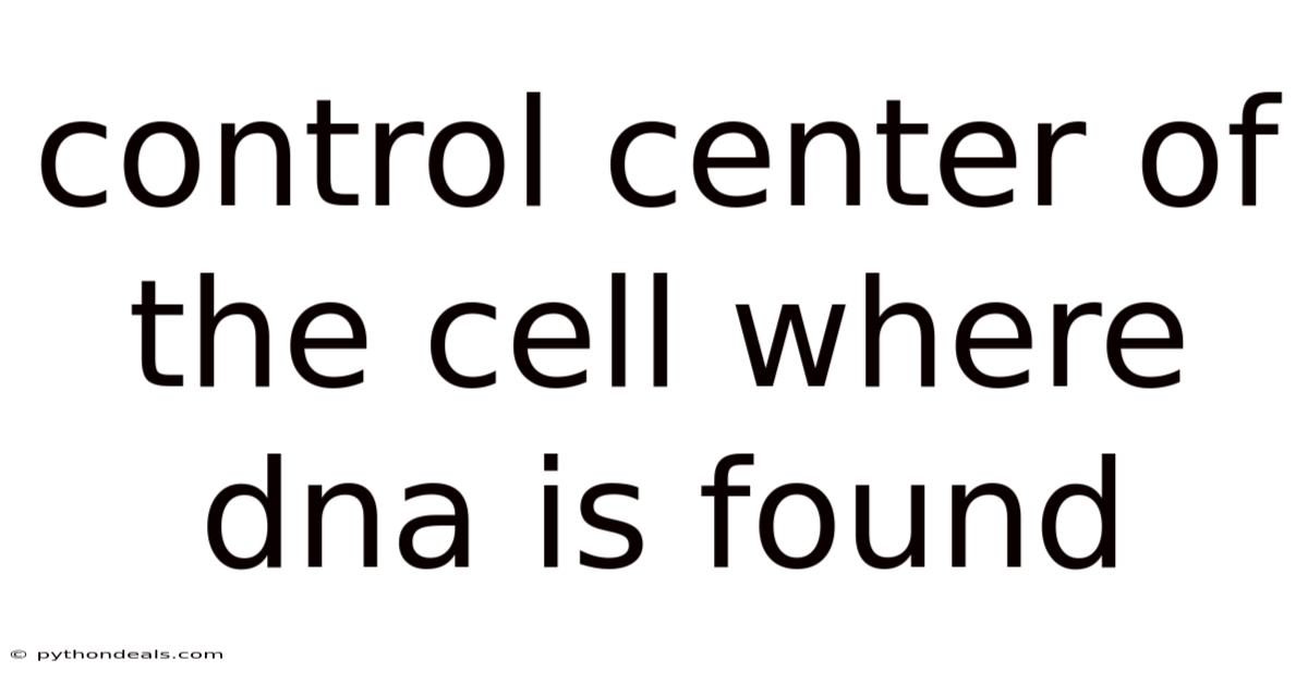Control Center Of The Cell Where Dna Is Found