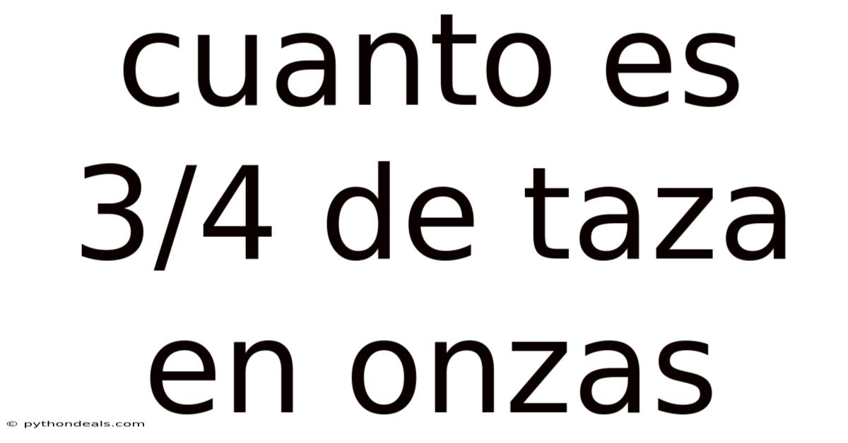 Cuanto Es 3/4 De Taza En Onzas