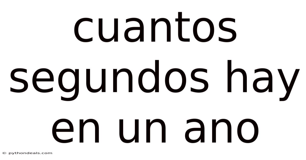 Cuantos Segundos Hay En Un Ano