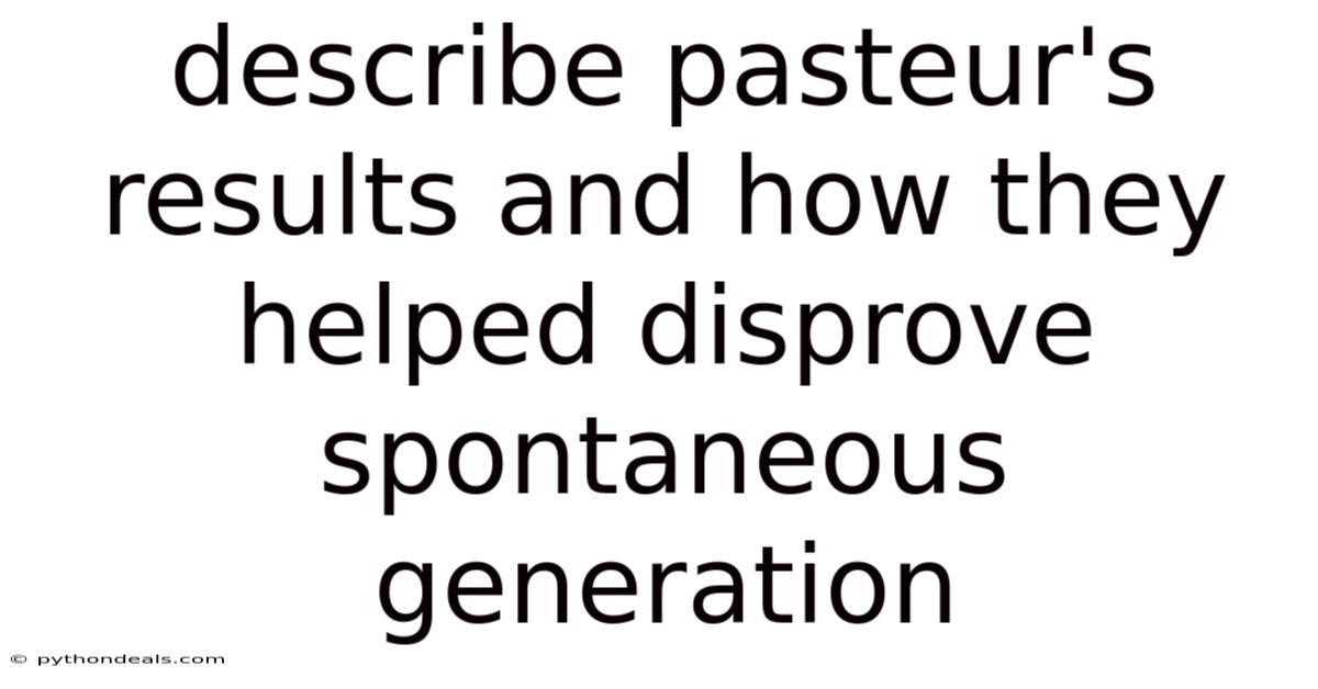Describe Pasteur's Results And How They Helped Disprove Spontaneous Generation