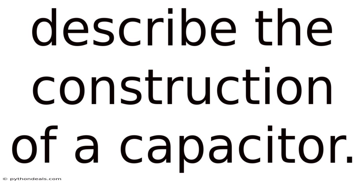 Describe The Construction Of A Capacitor.