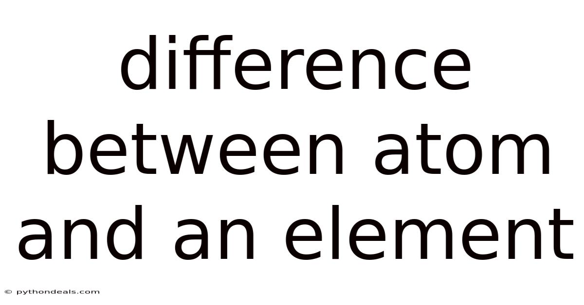 Difference Between Atom And An Element