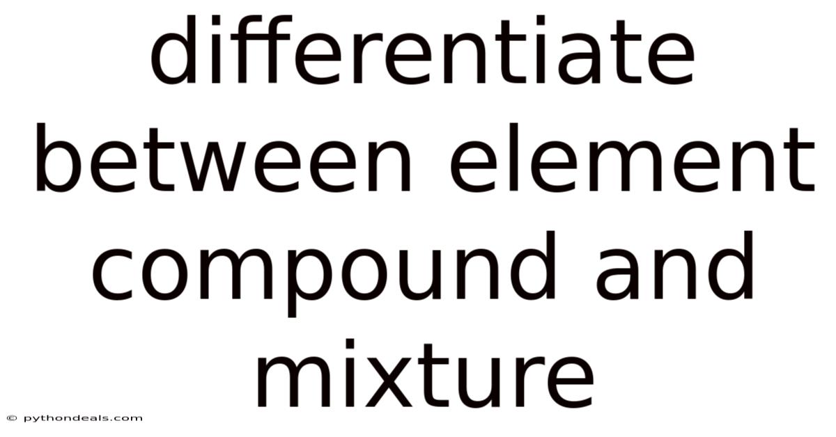 Differentiate Between Element Compound And Mixture