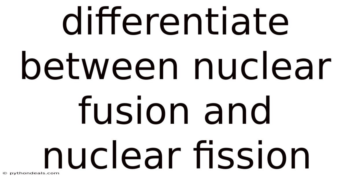 Differentiate Between Nuclear Fusion And Nuclear Fission