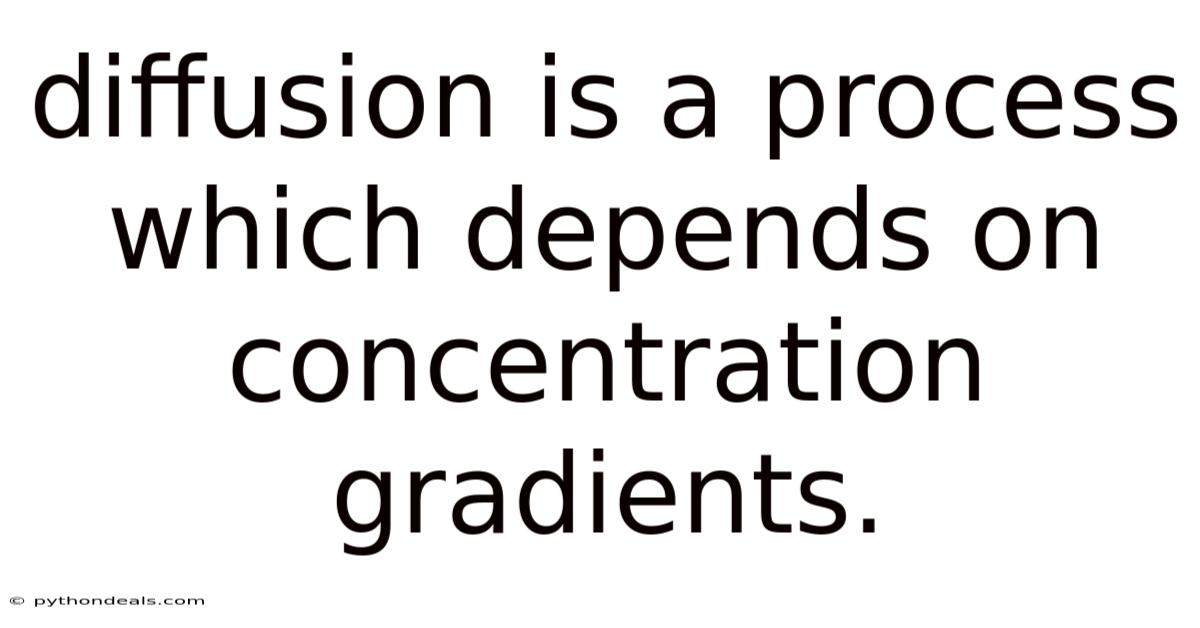 Diffusion Is A Process Which Depends On Concentration Gradients.