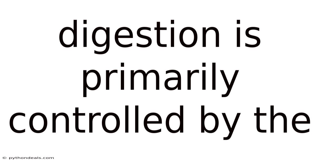 Digestion Is Primarily Controlled By The