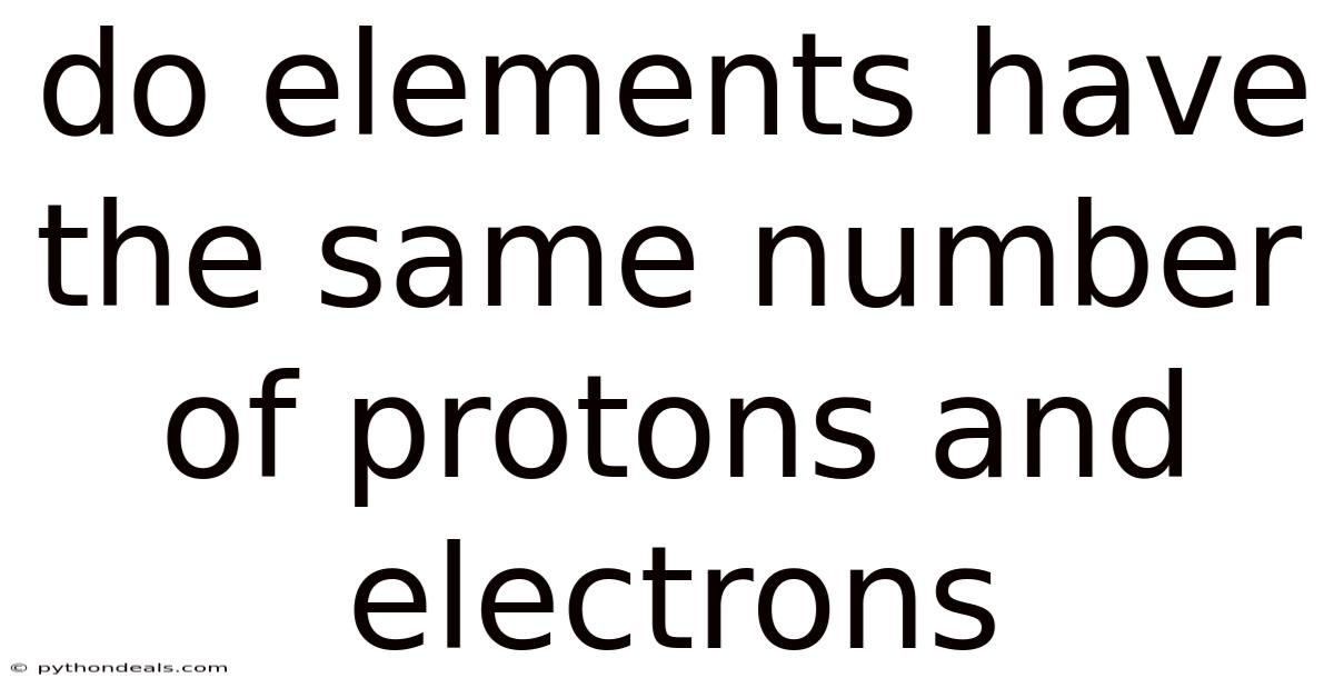 Do Elements Have The Same Number Of Protons And Electrons