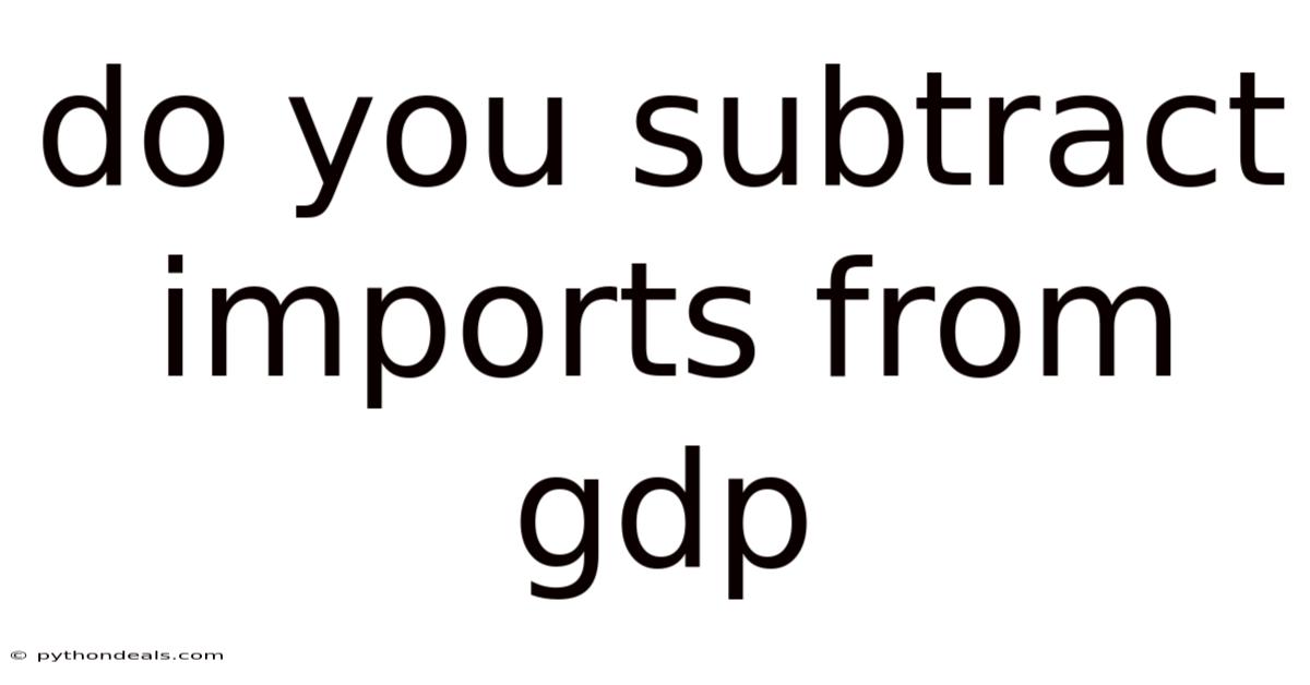 Do You Subtract Imports From Gdp