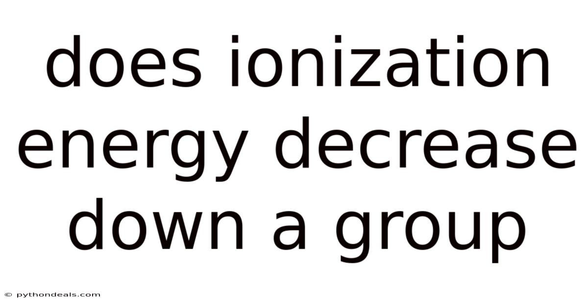 Does Ionization Energy Decrease Down A Group