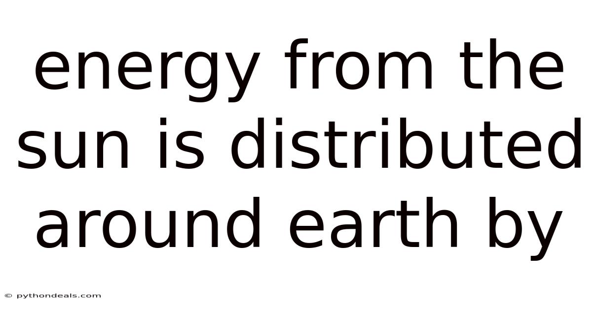 Energy From The Sun Is Distributed Around Earth By