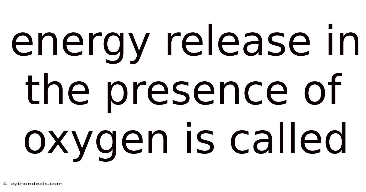 Energy Release In The Presence Of Oxygen Is Called